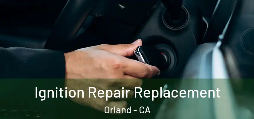  Ignition Repair Replacement Orland - CA